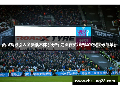 西汉姆联引入全新战术体系分析 力图在英超赛场实现突破与革新