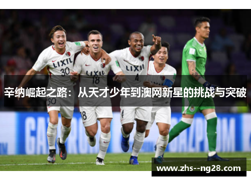 辛纳崛起之路：从天才少年到澳网新星的挑战与突破