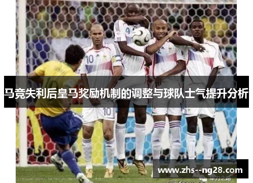 马竞失利后皇马奖励机制的调整与球队士气提升分析