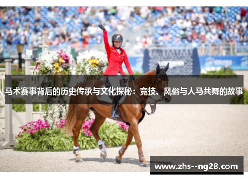 马术赛事背后的历史传承与文化探秘：竞技、风俗与人马共舞的故事