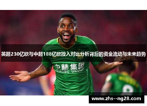 英超230亿欧与中超188亿欧投入对比分析背后的资金流动与未来趋势