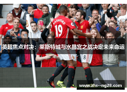 英超焦点对决：莱斯特城与水晶宫之战决定未来命运