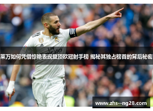 莱万如何凭借惊艳表现登顶欧冠射手榜 揭秘其独占榜首的背后秘密