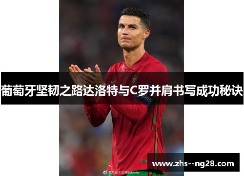 葡萄牙坚韧之路达洛特与C罗并肩书写成功秘诀