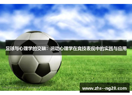 足球与心理学的交融:运动心理学在竞技表现中的实践与应用 足球与心理学的交融:运动心理学在竞技表现中的实践与应用