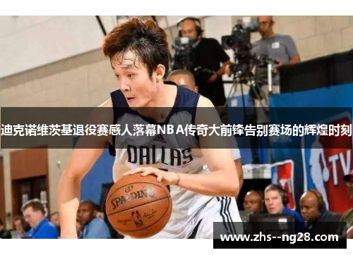 迪克诺维茨基退役赛感人落幕NBA传奇大前锋告别赛场的辉煌时刻 迪克诺维茨基退役赛感人落幕NBA传奇大前锋告别赛场的辉煌时刻