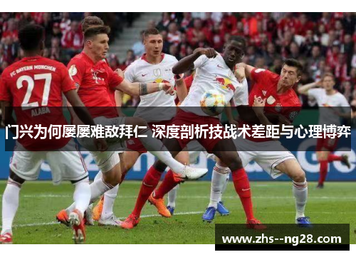 门兴为何屡屡难敌拜仁 深度剖析技战术差距与心理博弈 门兴为何屡屡难敌拜仁 深度剖析技战术差距与心理博弈