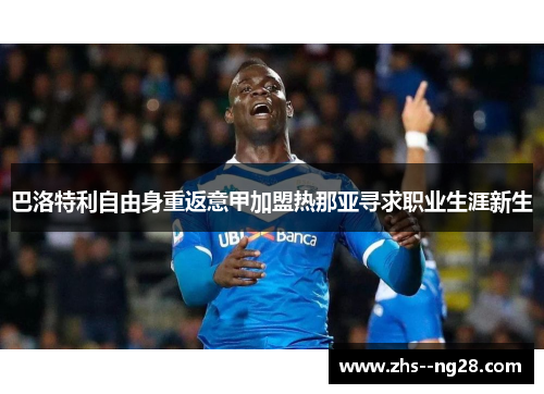 巴洛特利自由身重返意甲加盟热那亚寻求职业生涯新生 巴洛特利自由身重返意甲加盟热那亚寻求职业生涯新生