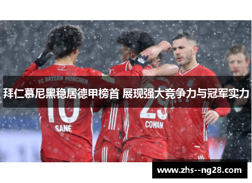 拜仁慕尼黑稳居德甲榜首 展现强大竞争力与冠军实力