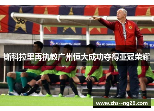 斯科拉里再执教广州恒大成功夺得亚冠荣耀 斯科拉里再执教广州恒大成功夺得亚冠荣耀