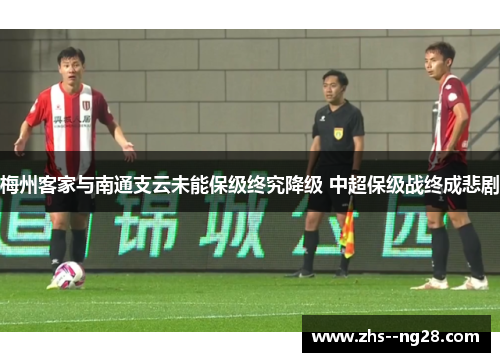 梅州客家与南通支云未能保级终究降级 中超保级战终成悲剧