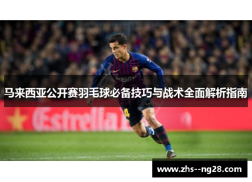 马来西亚公开赛羽毛球必备技巧与战术全面解析指南 马来西亚公开赛羽毛球必备技巧与战术全面解析指南