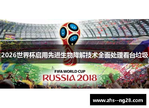2026世界杯启用先进生物降解技术全面处理看台垃圾