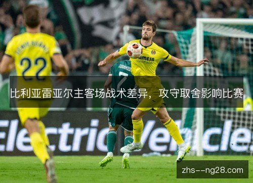 比利亚雷亚尔主客场战术差异，攻守取舍影响比赛